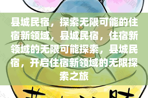 县城民宿，探索无限可能的住宿新领域，县城民宿，住宿新领域的无限可能探索，县城民宿，开启住宿新领域的无限探索之旅
