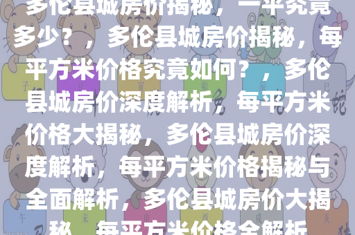 多伦县城房价揭秘，一平究竟多少？，多伦县城房价揭秘，每平方米价格究竟如何？，多伦县城房价深度解析，每平方米价格大揭秘，多伦县城房价深度解析，每平方米价格揭秘与全面解析，多伦县城房价大揭秘，每平方米价格全解析