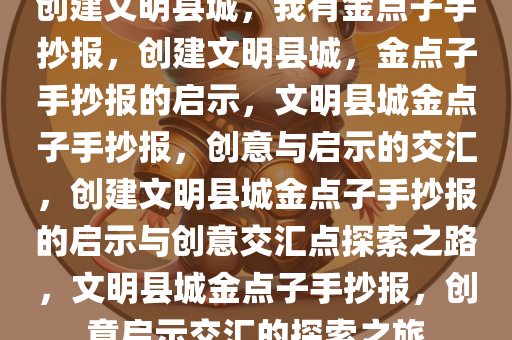 创建文明县城，我有金点子手抄报，创建文明县城，金点子手抄报的启示，文明县城金点子手抄报，创意与启示的交汇，创建文明县城金点子手抄报的启示与创意交汇点探索之路，文明县城金点子手抄报，创意启示交汇的探索之旅
