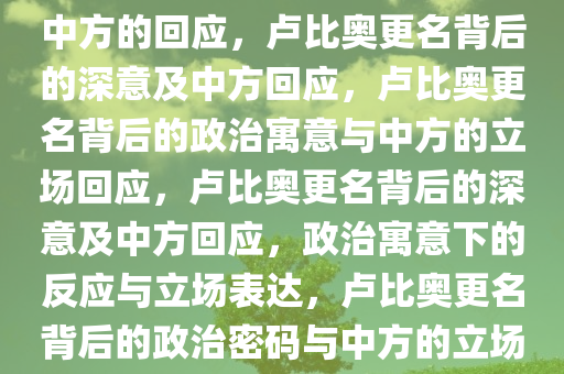 卢比奥改鲁比奥背后的深意与中方的回应，卢比奥更名背后的深意及中方回应，卢比奥更名背后的政治寓意与中方的立场回应，卢比奥更名背后的深意及中方回应，政治寓意下的反应与立场表达，卢比奥更名背后的政治密码与中方的立场解读