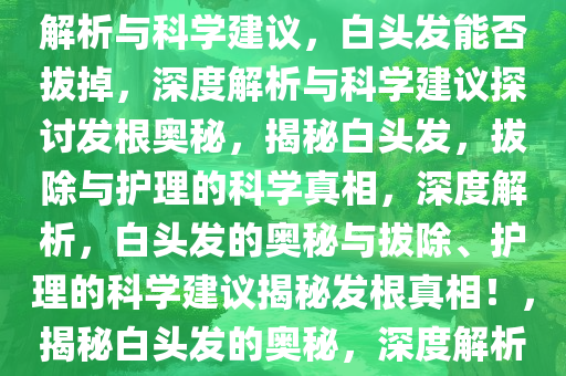 白头发到底能不能拔掉，深度解析与科学建议，白头发能否拔掉，深度解析与科学建议探讨发根奥秘，揭秘白头发，拔除与护理的科学真相，深度解析，白头发的奥秘与拔除、护理的科学建议揭秘发根真相！，揭秘白头发的奥秘，深度解析拔除与护理的科学真相