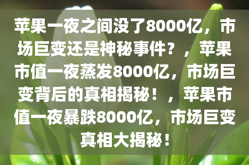 苹果一夜之间没了8000亿，市场巨变还是神秘事件？，苹果市值一夜蒸发8000亿，市场巨变背后的真相揭秘！，苹果市值一夜暴跌8000亿，市场巨变真相大揭秘！