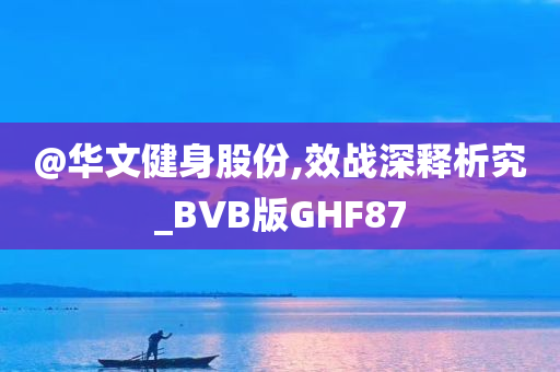 @华文健身股份,效战深释析究_BVB版GHF87今晚必出三肖2025_2025新澳门精准免费提供·精确判断