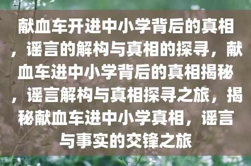 献血车开进中小学背后的真相，谣言的解构与真相的探寻，献血车进中小学背后的真相揭秘，谣言解构与真相探寻之旅，揭秘献血车进中小学真相，谣言与事实的交锋之旅