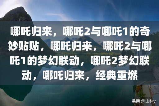 哪吒归来，哪吒2与哪吒1的奇妙贴贴，哪吒归来，哪吒2与哪吒1的梦幻联动，哪吒2梦幻联动，哪吒归来，经典重燃
