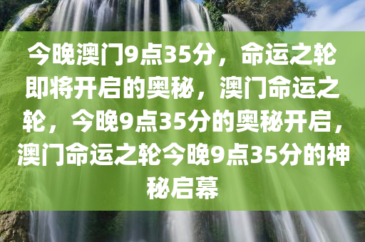 今晚澳门9点35分，命运之轮即将开启的奥秘，澳门命运之轮，今晚9点35分的奥秘开启，澳门命运之轮今晚9点35分的神秘启幕