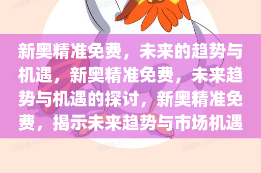 新奥精准免费，未来的趋势与机遇，新奥精准免费，未来趋势与机遇的探讨，新奥精准免费，揭示未来趋势与市场机遇