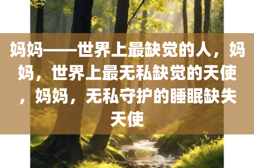 妈妈——世界上最缺觉的人，妈妈，世界上最无私缺觉的天使，妈妈，无私守护的睡眠缺失天使