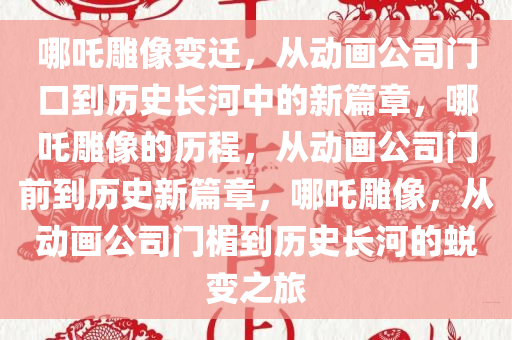 哪吒雕像变迁，从动画公司门口到历史长河中的新篇章，哪吒雕像的历程，从动画公司门前到历史新篇章，哪吒雕像，从动画公司门楣到历史长河的蜕变之旅