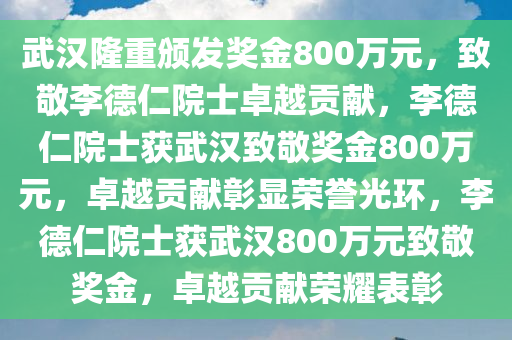 武汉隆重颁发奖金800万元，致敬李德仁院士卓越贡献，李德仁院士获武汉致敬奖金800万元，卓越贡献彰显荣誉光环，李德仁院士获武汉800万元致敬奖金，卓越贡献荣耀表彰