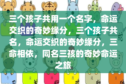 三个孩子共用一个名字，命运交织的奇妙缘分，三个孩子共名，命运交织的奇妙缘分，三命相依，同名三孩的奇妙命运之旅