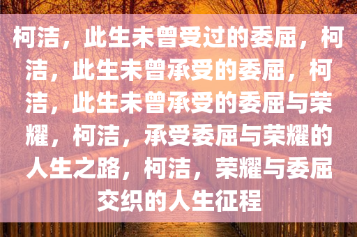柯洁，此生未曾受过的委屈，柯洁，此生未曾承受的委屈，柯洁，此生未曾承受的委屈与荣耀，柯洁，承受委屈与荣耀的人生之路，柯洁，荣耀与委屈交织的人生征程