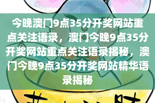 今晚澳门9点35分开奖网站重点关注语录，澳门今晚9点35分开奖网站重点关注语录揭秘，澳门今晚9点35分开奖网站精华语录揭秘