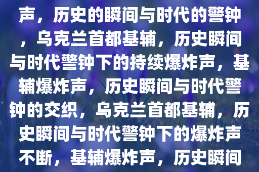 乌克兰首都基辅传出持续爆炸声，历史的瞬间与时代的警钟，乌克兰首都基辅，历史瞬间与时代警钟下的持续爆炸声，基辅爆炸声，历史瞬间与时代警钟的交织，乌克兰首都基辅，历史瞬间与时代警钟下的爆炸声不断，基辅爆炸声，历史瞬间与时代警钟的交织警报