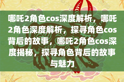 哪吒2角色cos深度解析，哪吒2角色深度解析，探寻角色cos背后的故事，哪吒2角色cos深度揭秘，探寻角色背后的故事与魅力