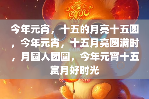 今年元宵，十五的月亮十五圆，今年元宵，十五月亮圆满时，月圆人团圆，今年元宵十五赏月好时光