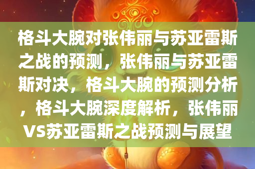 格斗大腕对张伟丽与苏亚雷斯之战的预测，张伟丽与苏亚雷斯对决，格斗大腕的预测分析，格斗大腕深度解析，张伟丽VS苏亚雷斯之战预测与展望