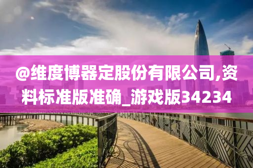 @维度博器定股份有限公司,资料标准版准确_游戏版34234