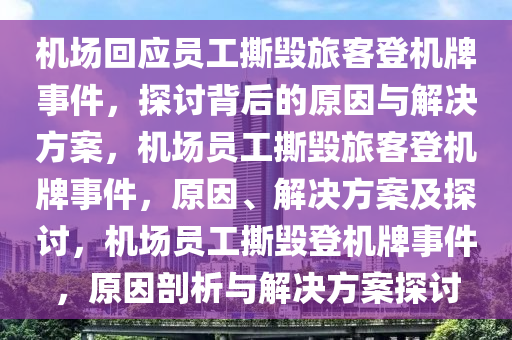 机场回应员工撕毁旅客登机牌事件，探讨背后的原因与解决方案，机场员工撕毁旅客登机牌事件，原因、解决方案及探讨，机场员工撕毁登机牌事件，原因剖析与解决方案探讨