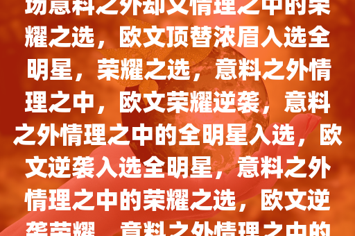 欧文顶替浓眉入选全明星，一场意料之外却又情理之中的荣耀之选，欧文顶替浓眉入选全明星，荣耀之选，意料之外情理之中，欧文荣耀逆袭，意料之外情理之中的全明星入选，欧文逆袭入选全明星，意料之外情理之中的荣耀之选，欧文逆袭荣耀，意料之外情理之中的全明星入选