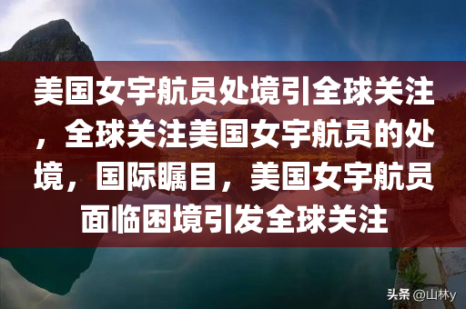 美国女宇航员处境引全球关注，全球关注美国女宇航员的处境，国际瞩目，美国女宇航员面临困境引发全球关注