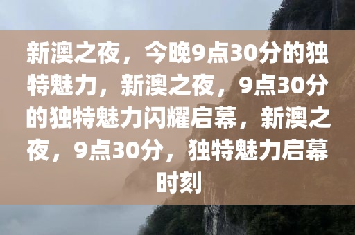 新澳之夜，今晚9点30分的独特魅力，新澳之夜，9点30分的独特魅力闪耀启幕，新澳之夜，9点30分，独特魅力启幕时刻