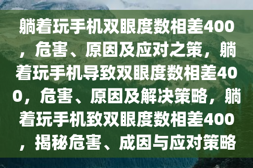 躺着玩手机双眼度数相差400，危害、原因及应对之策，躺着玩手机导致双眼度数相差400，危害、原因及解决策略，躺着玩手机致双眼度数相差400，揭秘危害、成因与应对策略
