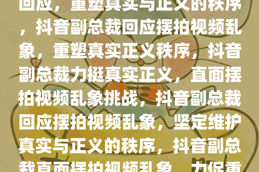 抖音副总裁对摆拍视频乱象的回应，重塑真实与正义的秩序，抖音副总裁回应摆拍视频乱象，重塑真实正义秩序，抖音副总裁力挺真实正义，直面摆拍视频乱象挑战，抖音副总裁回应摆拍视频乱象，坚定维护真实与正义的秩序，抖音副总裁直面摆拍视频乱象，力促重塑真实正义秩序