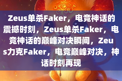 Zeus单杀Faker，电竞神话的震撼时刻，Zeus单杀Faker，电竞神话的巅峰对决瞬间，Zeus力克Faker，电竞巅峰对决，神话时刻再现