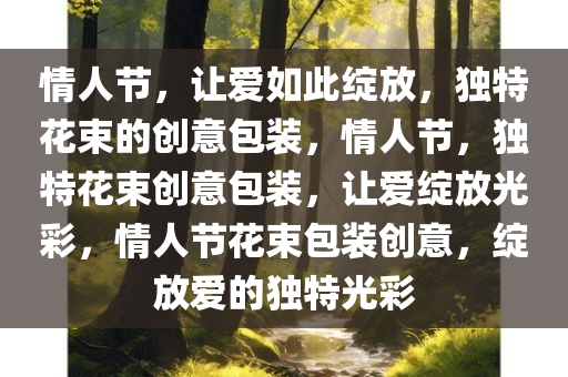 情人节，让爱如此绽放，独特花束的创意包装，情人节，独特花束创意包装，让爱绽放光彩，情人节花束包装创意，绽放爱的独特光彩