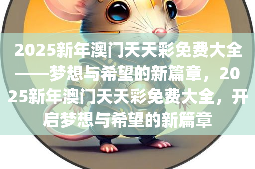 2025新年澳门天天彩免费大全——梦想与希望的新篇章，2025新年澳门天天彩免费大全，开启梦想与希望的新篇章