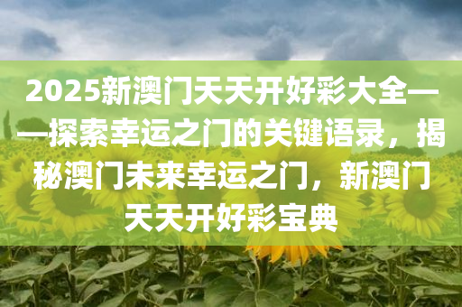 2025新澳门天天开好彩大全——探索幸运之门的关键语录，揭秘澳门未来幸运之门，新澳门天天开好彩宝典