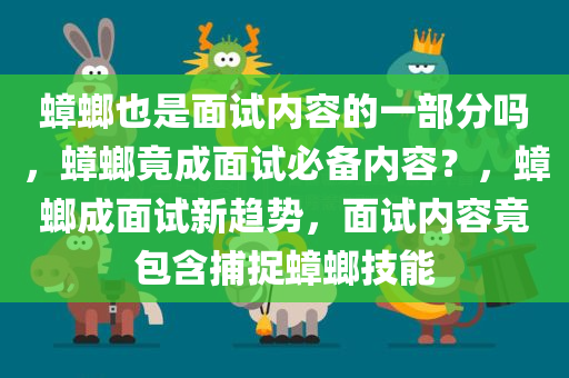 蟑螂也是面试内容的一部分吗，蟑螂竟成面试必备内容？，蟑螂成面试新趋势，面试内容竟包含捕捉蟑螂技能
