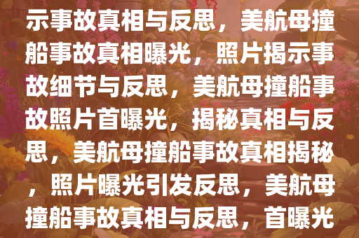 美航母撞船后照片首曝光，揭示事故真相与反思，美航母撞船事故真相曝光，照片揭示事故细节与反思，美航母撞船事故照片首曝光，揭秘真相与反思，美航母撞船事故真相揭秘，照片曝光引发反思，美航母撞船事故真相与反思，首曝光照片揭示细节