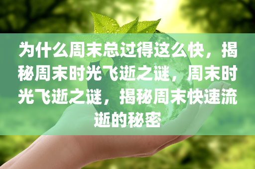 为什么周末总过得这么快，揭秘周末时光飞逝之谜，周末时光飞逝之谜，揭秘周末快速流逝的秘密