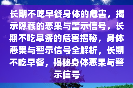 长期不吃早餐身体的危害，揭示隐藏的恶果与警示信号，长期不吃早餐的危害揭秘，身体恶果与警示信号全解析，长期不吃早餐，揭秘身体恶果与警示信号