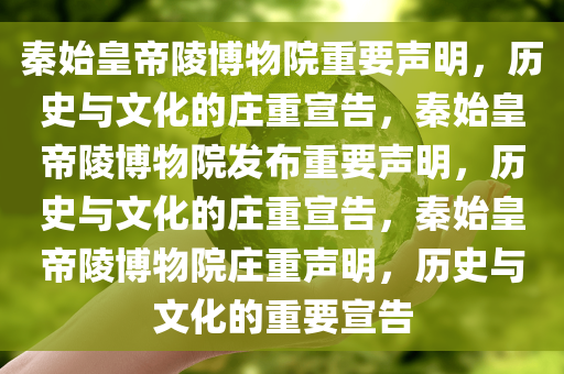 秦始皇帝陵博物院重要声明，历史与文化的庄重宣告，秦始皇帝陵博物院发布重要声明，历史与文化的庄重宣告，秦始皇帝陵博物院庄重声明，历史与文化的重要宣告