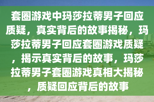 套圈游戏中玛莎拉蒂男子回应质疑，真实背后的故事揭秘，玛莎拉蒂男子回应套圈游戏质疑，揭示真实背后的故事，玛莎拉蒂男子套圈游戏真相大揭秘，质疑回应背后的故事