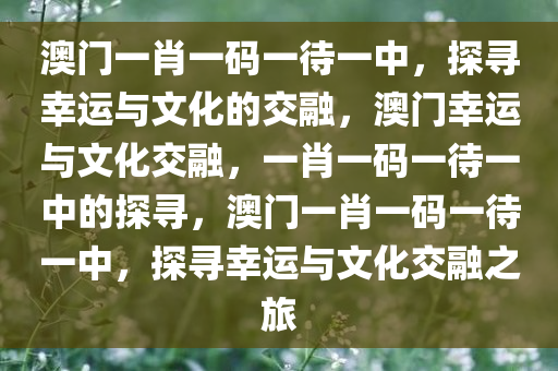 澳门一肖一码一待一中，探寻幸运与文化的交融，澳门幸运与文化交融，一肖一码一待一中的探寻，澳门一肖一码一待一中，探寻幸运与文化交融之旅