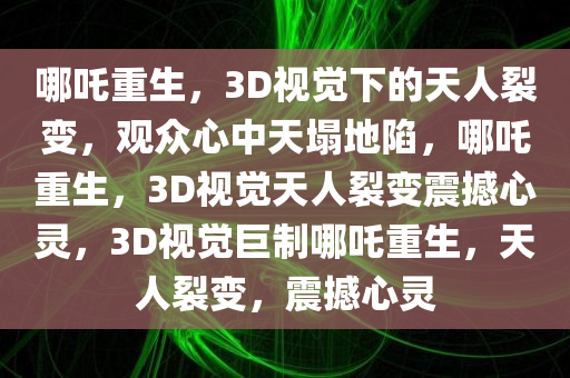 哪吒重生，3D视觉下的天人裂变，观众心中天塌地陷，哪吒重生，3D视觉天人裂变震撼心灵，3D视觉巨制哪吒重生，天人裂变，震撼心灵