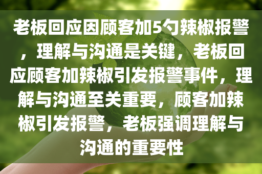 老板回应因顾客加5勺辣椒报警，理解与沟通是关键，老板回应顾客加辣椒引发报警事件，理解与沟通至关重要，顾客加辣椒引发报警，老板强调理解与沟通的重要性
