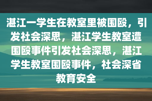 湛江一学生在教室里被围殴，引发社会深思，湛江学生教室遭围殴事件引发社会深思，湛江学生教室围殴事件，社会深省教育安全