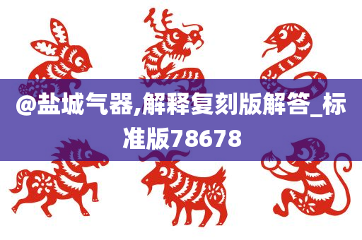 @盐城气器,解释复刻版解答_标准版78678