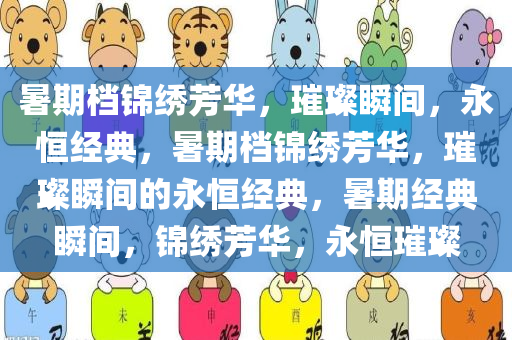 暑期档锦绣芳华，璀璨瞬间，永恒经典，暑期档锦绣芳华，璀璨瞬间的永恒经典，暑期经典瞬间，锦绣芳华，永恒璀璨