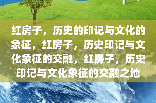 红房子，历史的印记与文化的象征，红房子，历史印记与文化象征的交融，红房子，历史印记与文化象征的交融之地