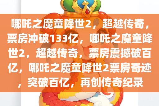 哪吒之魔童降世2，超越传奇，票房冲破133亿，哪吒之魔童降世2，超越传奇，票房震撼破百亿，哪吒之魔童降世2票房奇迹，突破百亿，再创传奇纪录