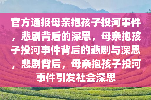 官方通报母亲抱孩子投河事件，悲剧背后的深思，母亲抱孩子投河事件背后的悲剧与深思，悲剧背后，母亲抱孩子投河事件引发社会深思