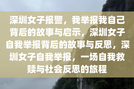 深圳女子报警，我举报我自己背后的故事与启示，深圳女子自我举报背后的故事与反思，深圳女子自我举报，一场自我救赎与社会反思的旅程