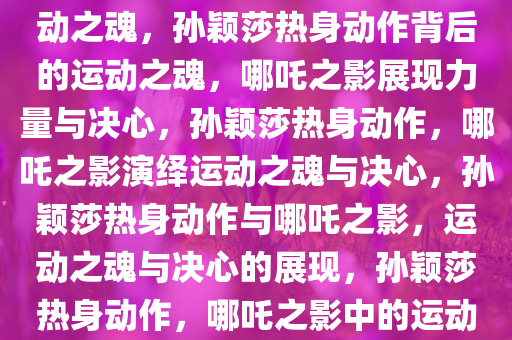 孙颖莎热身动作像极了哪吒