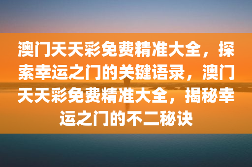 澳门天天彩免费精准大全，探索幸运之门的关键语录，澳门天天彩免费精准大全，揭秘幸运之门的不二秘诀